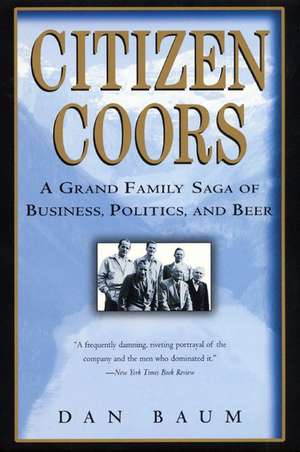 Citizen Coors: A Grand Family Saga of Business, Politics, and Beer de Dan Baum