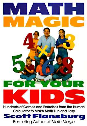 Math Magic for Your Kids: Hundreds of Games and Exercises from the Human Calculator to Make Math Fun and Easy de Scott Flansburg