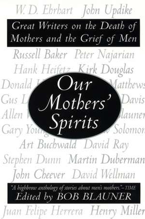 Our Mothers' Spirits: Great Writers on the Death of Mothers and the Grief of Men de Bob Blauner