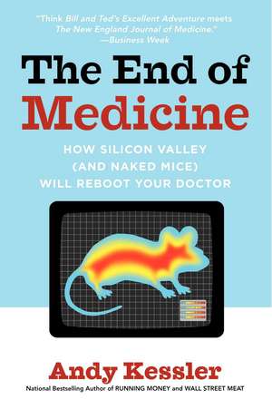 The End of Medicine: How Silicon Valley (and Naked Mice) Will Reboot Your Doctor de Andy Kessler