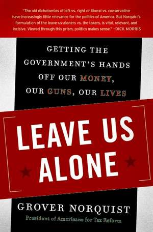 Leave Us Alone: Getting the Government's Hands Off Our Money, Our Guns, Our Lives de Grover Norquist