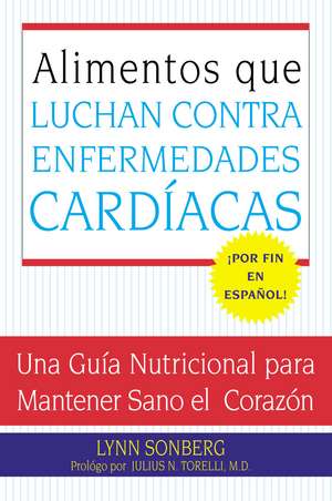 Alimentos que Luchan Contra las Enfermedades Cardiacas: Una Guia Nutricional para Mantener Sano el Corazon de Lynn Sonberg