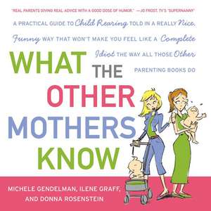 What the Other Mothers Know: A Practical Guide to Child Rearing Told in a Really Nice, Funny Way That Won't Make You Feel Like a Complete Idiot the Way All Those Other Parenting Books Do de Michele Gendelman