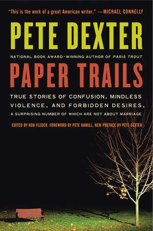 Paper Trails: True Stories of Confusion, Mindless Violence, and Forbidden Desires, a Surprising Number of Which Are Not About Marriage de Pete Dexter