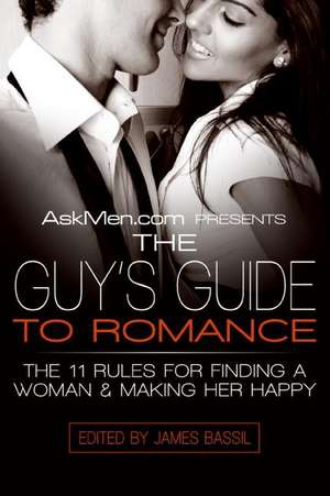 AskMen.com Presents The Guy's Guide to Romance: The 11 Rules for Finding a Woman & Making Her Happy de James Bassil