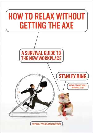 How to Relax Without Getting the Axe: A Survival Guide to the New Workplace de Stanley Bing