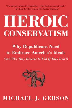 Heroic Conservatism: Why Republicans Need to Embrace America's Ideals (And Why They Deserve to Fail If They Don't) de Michael J. Gerson