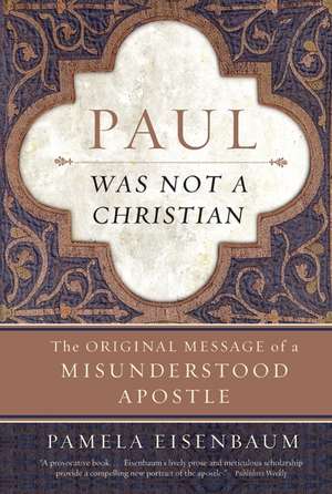 Paul Was Not a Christian: The Original Message of a Misunderstood Apostle de Pamela Eisenbaum