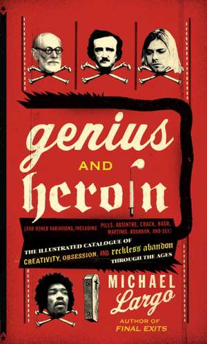 Genius and Heroin: The Illustrated Catalogue of Creativity, Obsession, and Reckless Abandon Through the Ages de Michael Largo