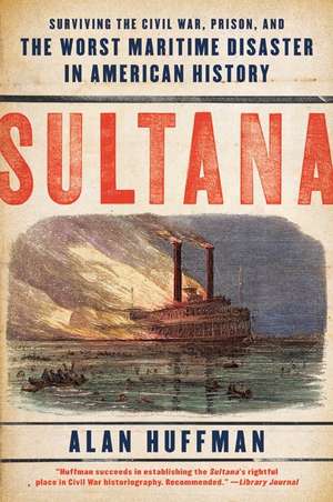 Sultana: Surviving the Civil War, Prison, and the Worst Maritime Disaster in American History de Alan Huffman