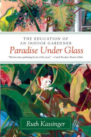 Paradise Under Glass: The Education of an Indoor Gardener de Ruth Kassinger