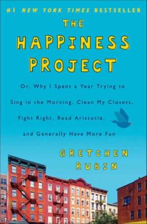 The Happiness Project: Or, Why I Spent a Year Trying to Sing in the Morning, Clean My Closets, Fight Right, Read Aristotle and Generally Have More Fun de Gretchen Rubin