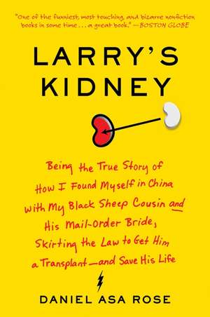 Larry's Kidney: Being the True Story of How I Found Myself in China with My Black Sheep Cousin and His Mail-Order Bride, Skirting the Law to Get Him a Transplant--and Save His Life de Daniel Asa Rose