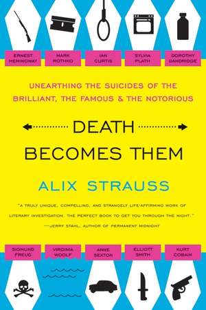 Death Becomes Them: Unearthing the Suicides of the Brilliant, the Famous, and the Notorious de Alix Strauss