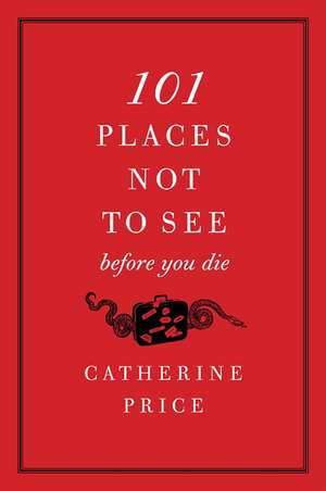 101 Places Not to See Before You Die de Catherine Price