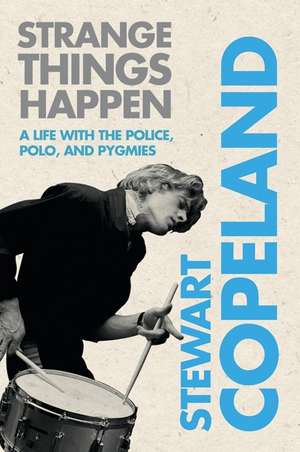 Strange Things Happen: A Life with The Police, Polo, and Pygmies de Stewart Copeland