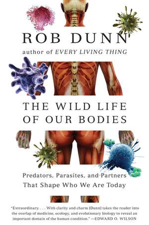 The Wild Life of Our Bodies: Predators, Parasites, and Partners That Shape Who We Are Today de Dr. Rob Dunn