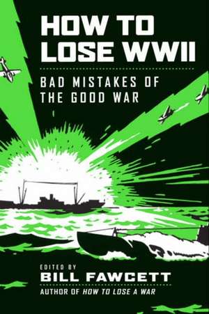 How to Lose WWII: Bad Mistakes of the Good War de Bill Fawcett