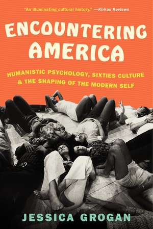 Encountering America: Humanistic Psychology, Sixties Culture, and the Shaping of the Modern Self de Jessica Grogan