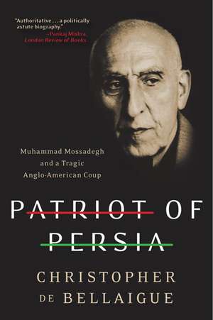 Patriot of Persia: Muhammad Mossadegh and a Tragic Anglo-American Coup de Christopher de Bellaigue