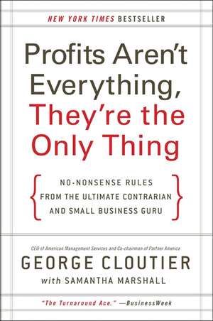 Profits Aren't Everything, They're the Only Thing: No-Nonsense Rules from the Ultimate Contrarian and Small Business Guru de George Cloutier