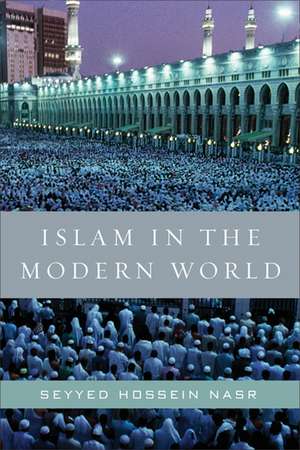 Islam in the Modern World: Challenged by the West, Threatened by Fundamentalism, Keeping Faith with Tradition de Seyyed Hossein Nasr