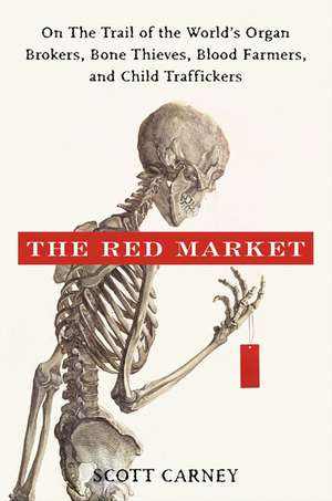 The Red Market: On the Trail of the World's Organ Brokers, Bone Thieves, Blood Farmers, and Child Traffickers de Scott Carney