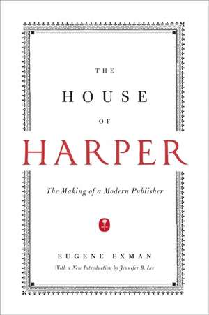 The House of Harper: The Making of a Modern Publisher de Eugene Exman