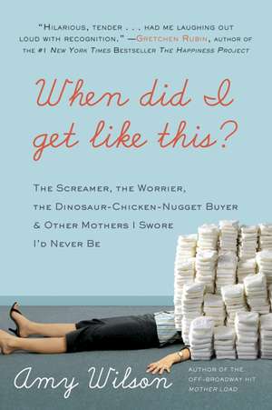 When Did I Get Like This?: The Screamer, the Worrier, the Dinosaur-Chicken-Nugget-Buyer, and Other Mothers I Swore I'd Never Be de Amy Wilson