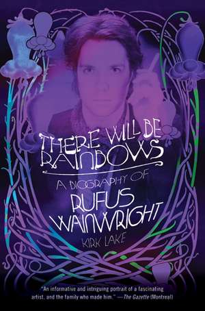 There Will Be Rainbows: A Biography of Rufus Wainwright de Kirk Lake