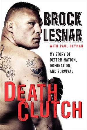 Death Clutch: My Story of Determination, Domination, and Survival de Brock Lesnar