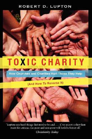 Toxic Charity: How Churches and Charities Hurt Those They Help (And How to Reverse It) de Robert D. Lupton