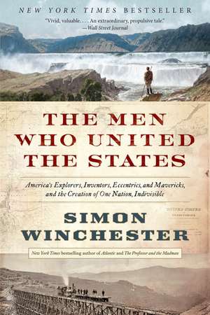 The Men Who United the States: America's Explorers, Inventors, Eccentrics, and Mavericks, and the Creation of One Nation, Indivisible de Simon Winchester