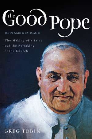 The Good Pope: The Making of a Saint and the Remaking of the Church--The Story of John XXIII and Vatican II de Greg Tobin