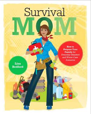 Survival Mom: How to Prepare Your Family for Everyday Disasters and Worst-Case Scenarios de Lisa Bedford