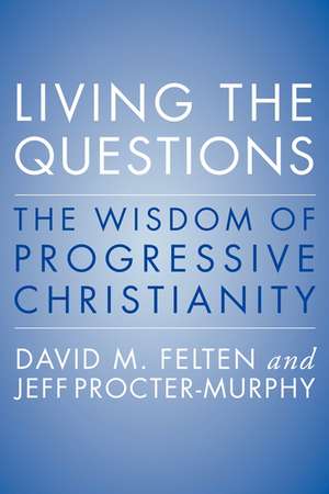 Living the Questions: The Wisdom of Progressive Christianity de David Felten