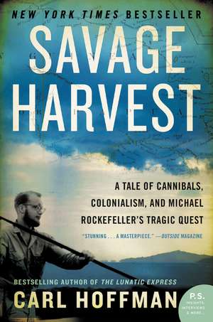 Savage Harvest: A Tale of Cannibals, Colonialism, and Michael Rockefeller's Tragic Quest de Carl Hoffman