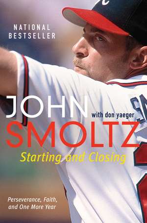 Starting and Closing: Perseverance, Faith, and One More Year de John Smoltz