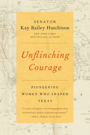 Unflinching Courage: Pioneering Women Who Shaped Texas de Kay Bailey Hutchison