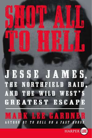 Shot All to Hell: Jesse James, the Northfield Raid, and the Wild West's Greatest Escape de Mark Lee Gardner