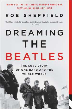 Dreaming the Beatles: The Love Story of One Band and the Whole World de Rob Sheffield