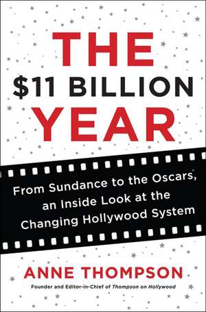 The $11 Billion Year: From Sundance to the Oscars, an Inside Look at the Changing Hollywood System de Anne Thompson