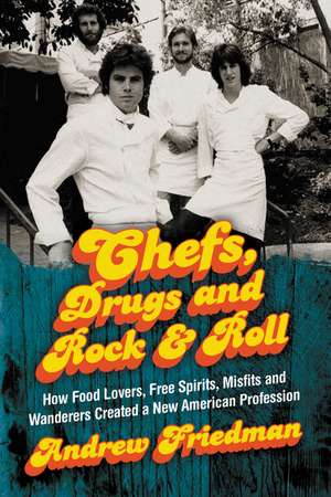 Chefs, Drugs and Rock & Roll: How Food Lovers, Free Spirits, Misfits and Wanderers Created a New American Profession de Andrew Friedman