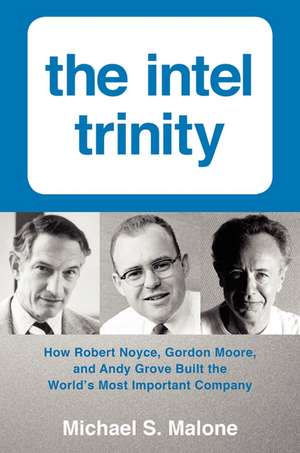 The Intel Trinity: How Robert Noyce, Gordon Moore, and Andy Grove Built the World's Most Important Company de Michael S. Malone