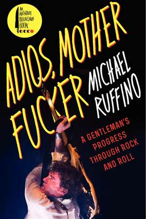 Adios, Motherfucker: A Gentleman's Progress Through Rock and Roll de Michael Ruffino