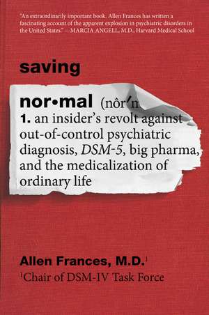 Saving Normal: An Insider's Revolt against Out-of-Control Psychiatric Diagnosis, DSM-5, Big Pharma, and the Medicalization of Ordinary Life de Allen Frances