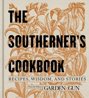 The Southerner's Cookbook: Recipes, Wisdom, and Stories de Editors of Garden and Gun