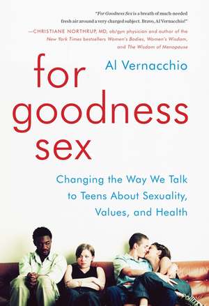 For Goodness Sex: Changing the Way We Talk to Teens About Sexuality, Values, and Health de Al Vernacchio