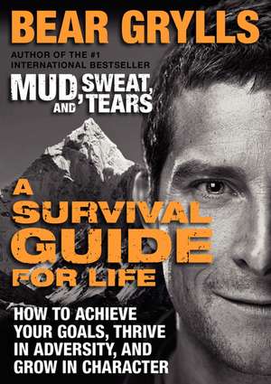 A Survival Guide for Life: How to Achieve Your Goals, Thrive in Adversity, and Grow in Character de Bear Grylls