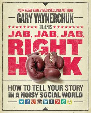 Jab, Jab, Jab, Right Hook: How to Tell Your Story in a Noisy Social World de Gary Vaynerchuk